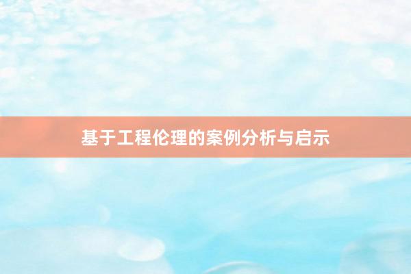 基于工程伦理的案例分析与启示